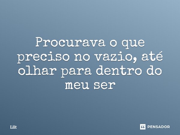 Procurava o que preciso no vazio, até olhar para dentro do meu ser⁠... Frase de Liit.