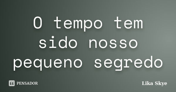 O tempo tem sido nosso pequeno segredo... Frase de Lika Skye.