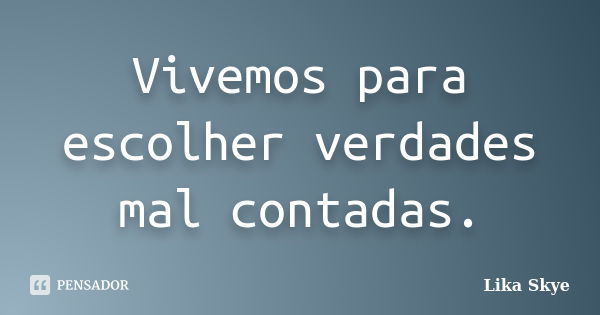 Vivemos para escolher verdades mal contadas.... Frase de Lika Skye.