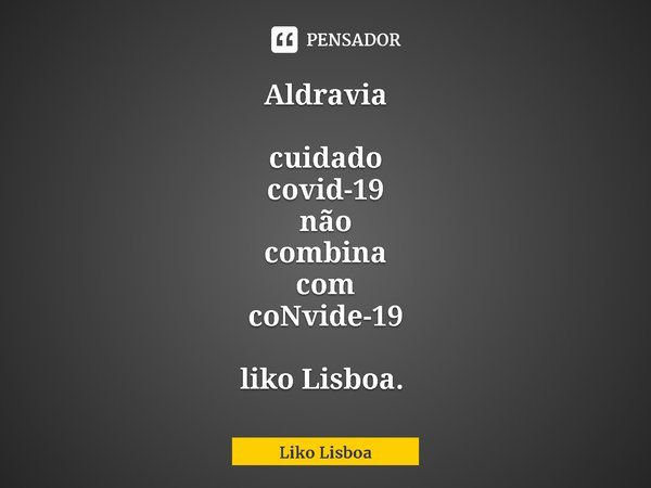 Aldravia cuidado
covid-19
não
combina
com
coNvide-19 liko Lisboa. ⁠... Frase de Liko Lisboa.