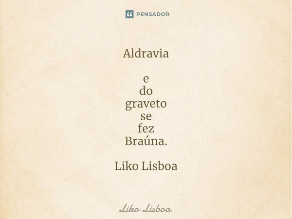 ⁠Aldravia e do graveto se fez Braúna. Liko Lisboa... Frase de Liko Lisboa.