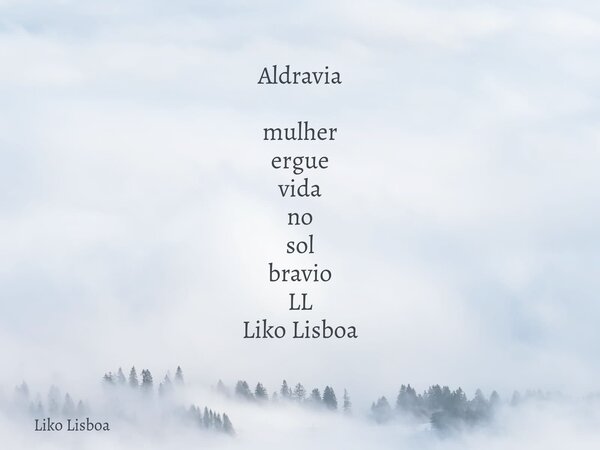 Aldravia mulher ergue vida no sol bravio LL Liko Lisboa... Frase de Liko Lisboa.