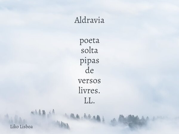 Aldravia poeta solta pipas de versos livres. LL.... Frase de Liko Lisboa.