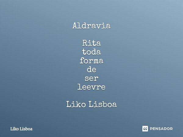 ⁠Aldravia Rita toda forma de ser leevre Liko Lisboa... Frase de Liko Lisboa.