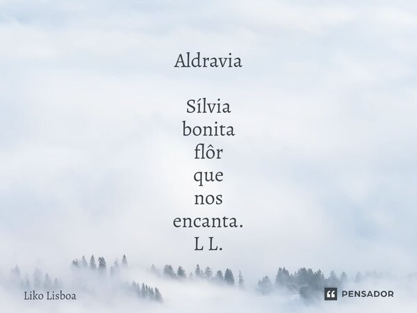 Aldravia Sílvia bonita flôr que nos encanta. L L.... Frase de Liko Lisboa.