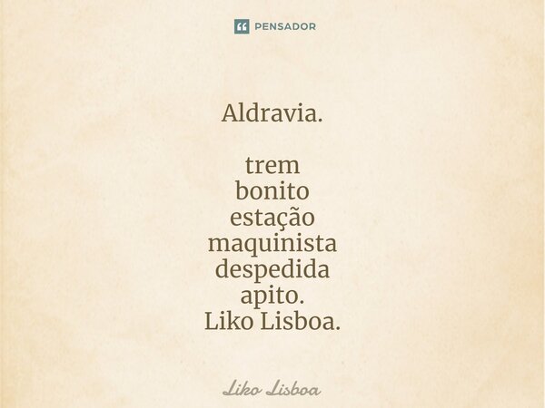 ⁠Aldravia. trem bonito estação maquinista despedida apito. Liko Lisboa.... Frase de Liko Lisboa.