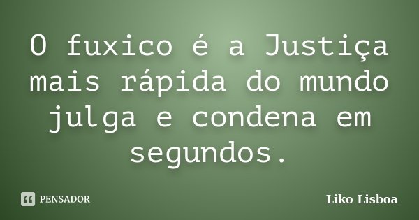 O fuxico é a Justiça mais rápida do mundo julga e condena em segundos.... Frase de Liko Lisboa.