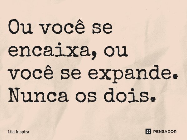 ⁠Ou você se encaixa, ou você se expande. Nunca os dois.... Frase de Lila Inspira.