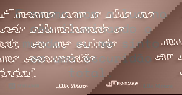 E mesmo com a lua no céu iluminando o mundo, eu me sinto em uma escuridão total.... Frase de Lila Moura.