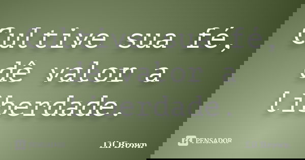 Cultive sua fé, dê valor a liberdade.... Frase de Lil Brown.