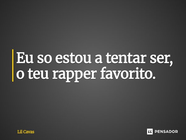 ⁠Eu so estou a tentar ser, o teu rapper favorito.... Frase de Lil Cavas.