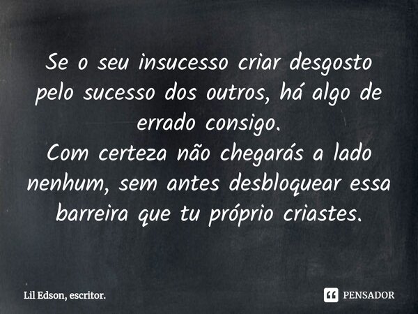 ⁠Se o seu insucesso criar desgosto pelo sucesso dos outros, há algo de errado consigo. Com certeza não chegarás a lado nenhum, sem antes desbloquear essa barrei... Frase de Lil Edson, escritor..