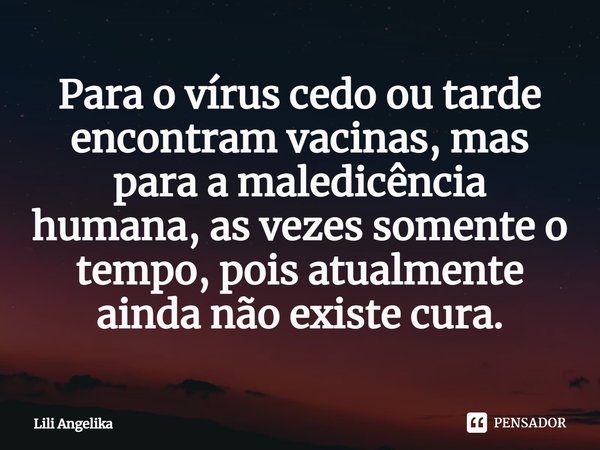 Para o vírus cedo ou tarde encontram vacinas, mas para a maledicência humana, as vezes somente o tempo, pois atualmente ainda não existe cura.⁠... Frase de Lili Angelika.
