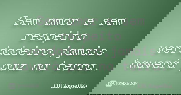 Sem amor e sem respeito verdadeiro,jamais haverá paz na terra.... Frase de Lili Angelika.