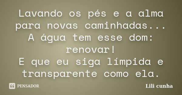 Lavando os pés e a alma para novas caminhadas... A água tem esse dom: renovar! E que eu siga límpida e transparente como ela.... Frase de Lili cunha.