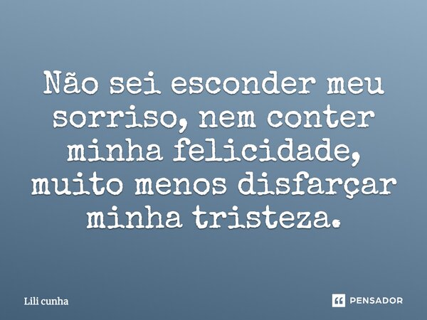 Não sei esconder meu sorriso, nem conter minha felicidade, muito menos disfarçar minha tristeza.... Frase de Lili cunha.