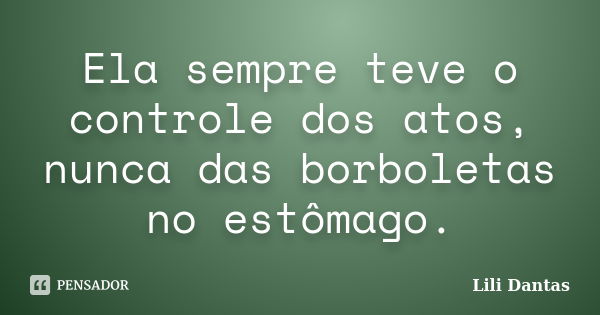 Ela sempre teve o controle dos atos, nunca das borboletas no estômago.... Frase de Lili Dantas.