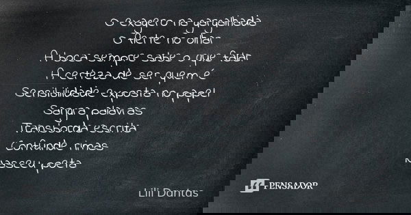 O exagero na gargalhada O flerte no olhar A boca sempre sabe o que falar A certeza de ser quem é Sensibilidade exposta no papel Sangra palavras Transborda escri... Frase de Lili Dantas.