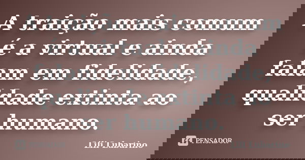 A traição mais comum é a virtual e ainda falam em fidelidade, qualidade extinta ao ser humano.... Frase de Lili Lubarino.