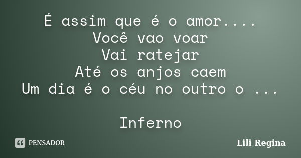 É assim que é o amor.... Você vao voar Vai ratejar Até os anjos caem Um dia é o céu no outro o ... Inferno... Frase de Lili Regina.