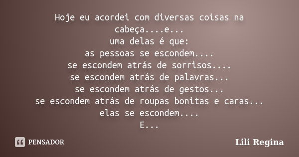 Hoje eu acordei com diversas coisas na cabeça....e... uma delas é que: as pessoas se escondem.... se escondem atrás de sorrisos.... se escondem atrás de palavra... Frase de Lili Regina.