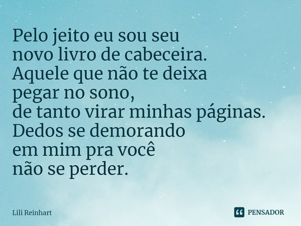 ⁠Pelo jeito eu sou seu
novo livro de cabeceira.
Aquele que não te deixa
pegar no sono,
de tanto virar minhas páginas.
Dedos se demorando
em mim pra você
não se ... Frase de Lili Reinhart.
