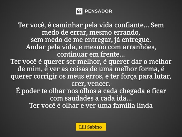 Ter você, é caminhar pela vida confiante... Sem medo de errar, mesmo errando, sem medo de me entregar, já entregue. Andar pela vida, e mesmo com arranhões, con... Frase de Lili Sabino.