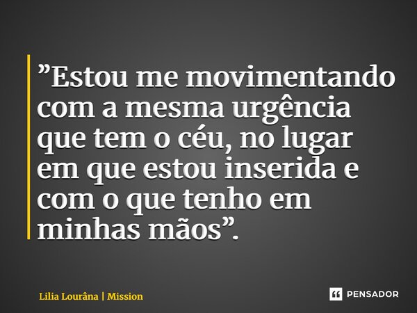 ⁠”Estou me movimentando com a mesma urgência que tem o céu, no lugar em que estou inserida e com o que tenho em minhas mãos”.... Frase de Lilia Lourâna  Missionária.