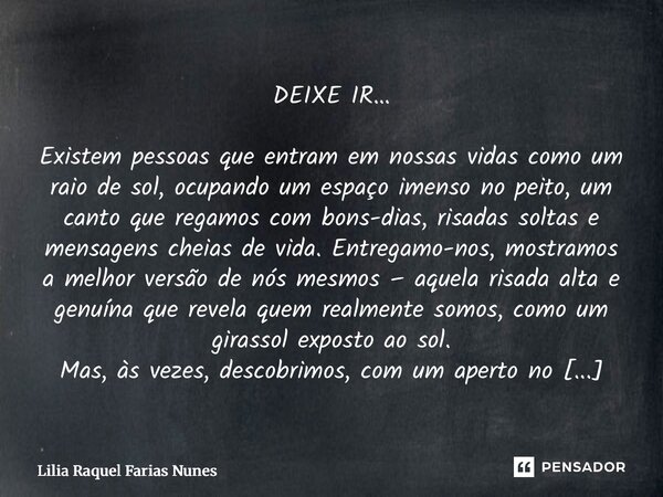 DEIXE IR… Existem pessoas que entram em nossas vidas como um raio de sol, ocupando um espaço imenso no peito, um canto que regamos com bons-dias, risadas solta... Frase de Lília Raquel Farias nunes.