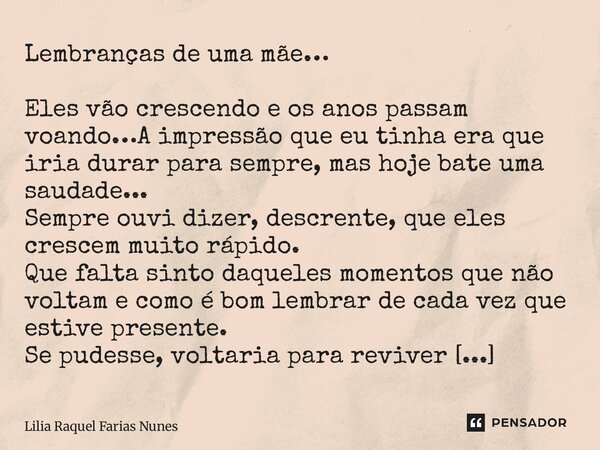 Lembranças de uma mãe… Eles vão crescendo e os anos passam voando…A impressão que eu tinha era que iria durar para sempre, mas hoje bate uma saudade... Sempre ... Frase de Lília Raquel Farias nunes.