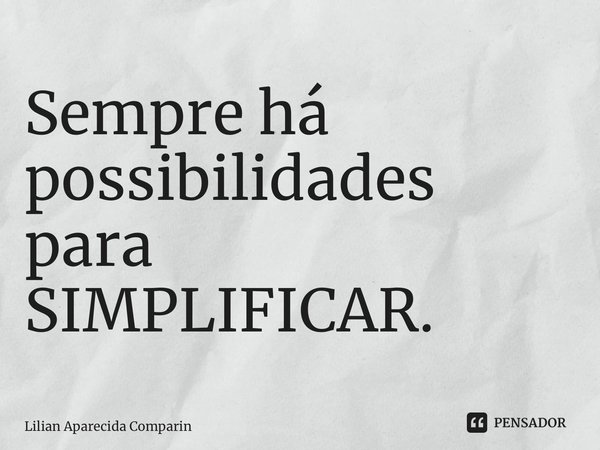 ⁠Sempre há possibilidades para SIMPLIFICAR.... Frase de Lilian Aparecida Comparin.