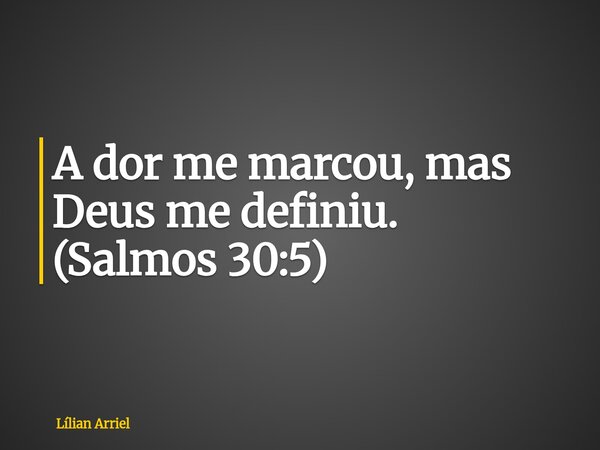 A dor me marcou, mas Deus me definiu. (Salmos 30:5)... Frase de Lílian Arriel.
