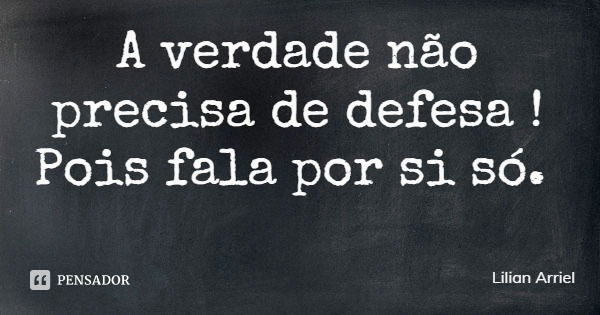 A verdade não precisa de defesa ! Pois fala por si só.... Frase de Lilian Arriel.