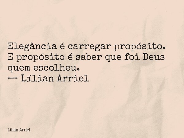 Elegância é carregar propósito. E propósito é saber que foi Deus quem escolheu. — Lílian Arriel... Frase de Lílian Arriel.