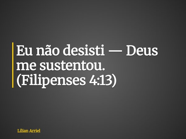 Eu não desisti — Deus me sustentou. (Filipenses 4:13)... Frase de Lílian Arriel.