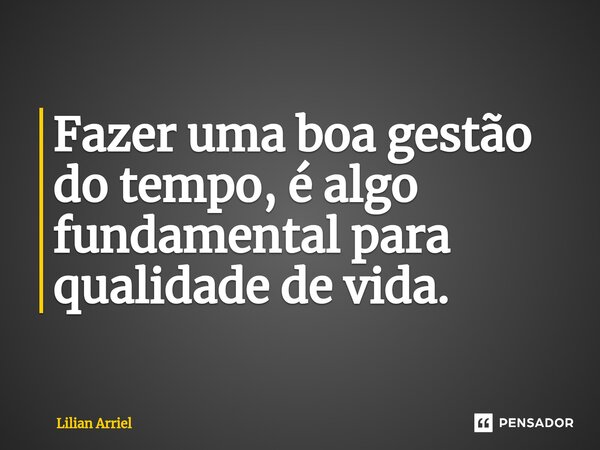 Fazer uma boa gestão do tempo, é algo fundamental para ⁠qualidade de vida.... Frase de Lilian Arriel.
