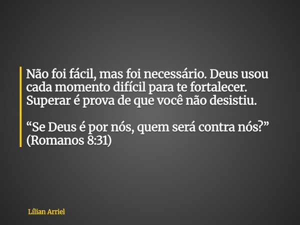 Não foi fácil, mas foi necessário. Deus usou cada momento difícil para te fortalecer. Superar é prova de que você não desistiu. “Se Deus é por nós, quem será co... Frase de Lílian Arriel.