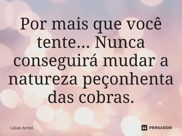 ⁠Por mais que você tente... Nunca conseguirá mudar a natureza peçonhenta das cobras.... Frase de Lilian Arriel..