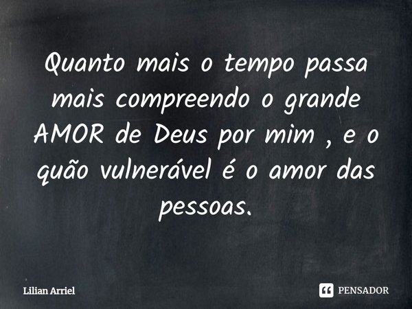 ⁠Quanto mais o tempo passa mais compreendo o grande AMOR de Deus por mim , e o quão vulnerável é o amor das pessoas.... Frase de Lilian Arriel.