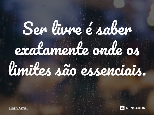 ⁠Ser livre é saber exatamente onde os limites são essenciais.... Frase de Lilian Arriel.