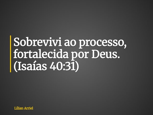 Sobrevivi ao processo, fortalecida por Deus. (Isaías 40:31)... Frase de Lílian Arriel.