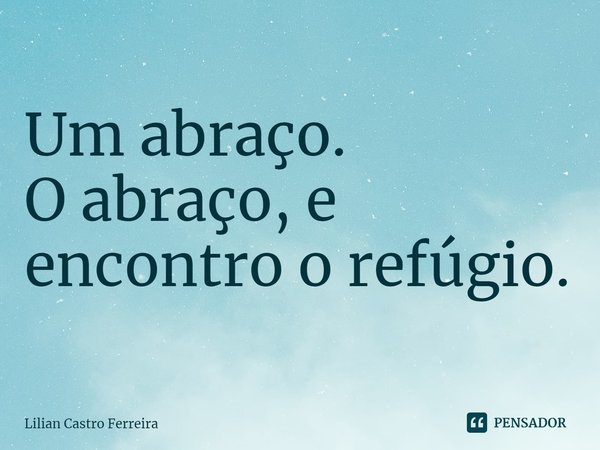 ⁠Um abraço.
O abraço, e encontro o refúgio.... Frase de Lilian Castro Ferreira.