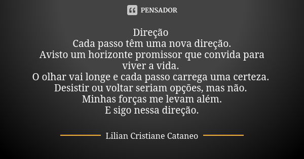 Direção Cada passo têm uma nova direção. Avisto um horizonte promissor que convida para viver a vida. O olhar vai longe e cada passo carrega uma certeza. Desist... Frase de Lilian Cristiane Cataneo.