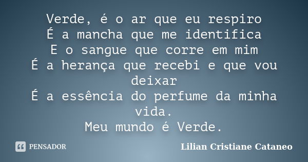 Verde, é o ar que eu respiro É a mancha que me identifica E o sangue que corre em mim É a herança que recebi e que vou deixar É a essência do perfume da minha v... Frase de Lilian Cristiane Cataneo.