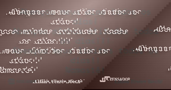 Abençoo meus dias todos os dias! Abençoo minhas atitudes todos os dias!!! Abençoo meus limites todos os dias!! Namastê!... Frase de Lilián Freire Bechi.