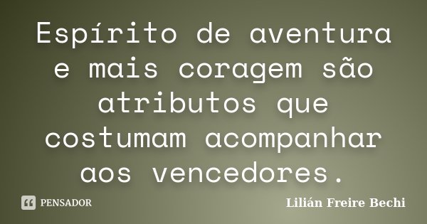 Espírito de aventura e mais coragem são atributos que costumam acompanhar aos vencedores.... Frase de Lilian Freire Bechi.