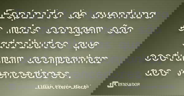 Espírito de aventura e mais coragem são atributos que costumam acompanhar aos vencedores.... Frase de Lilian Freire Bechi.