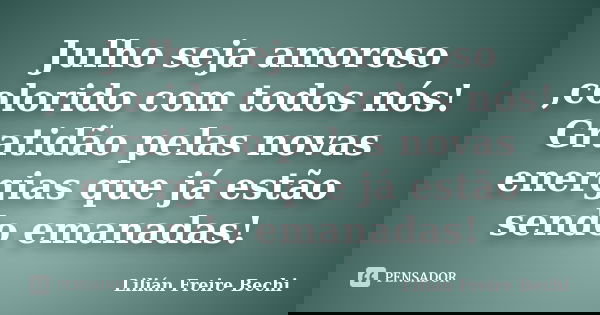 Julho seja amoroso ,colorido com todos nós! Gratidão pelas novas energias que já estão sendo emanadas!... Frase de Lilian Freire bechi.