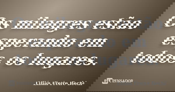 Os milagres estão esperando em todos os lugares.... Frase de Lilian Freire Bechi.