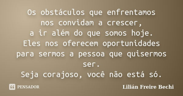 Os obstáculos que enfrentamos nos convidam a crescer, a ir além do que somos hoje. Eles nos oferecem oportunidades para sermos a pessoa que quisermos ser. Seja ... Frase de Lilián Freire Bechi.